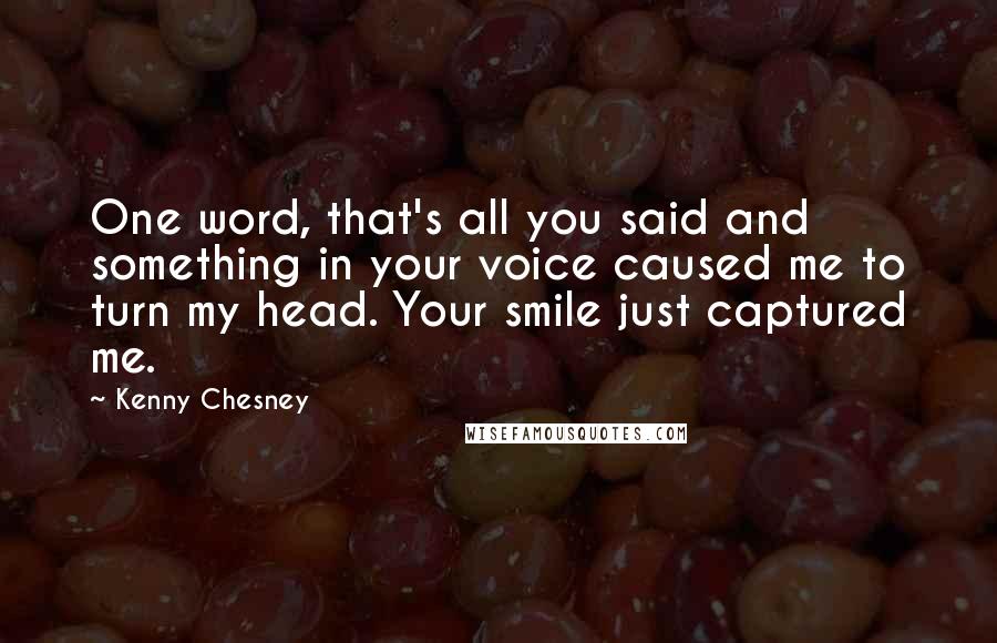 Kenny Chesney Quotes: One word, that's all you said and something in your voice caused me to turn my head. Your smile just captured me.