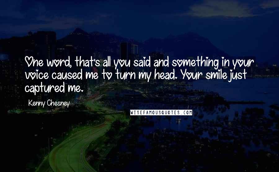 Kenny Chesney Quotes: One word, that's all you said and something in your voice caused me to turn my head. Your smile just captured me.