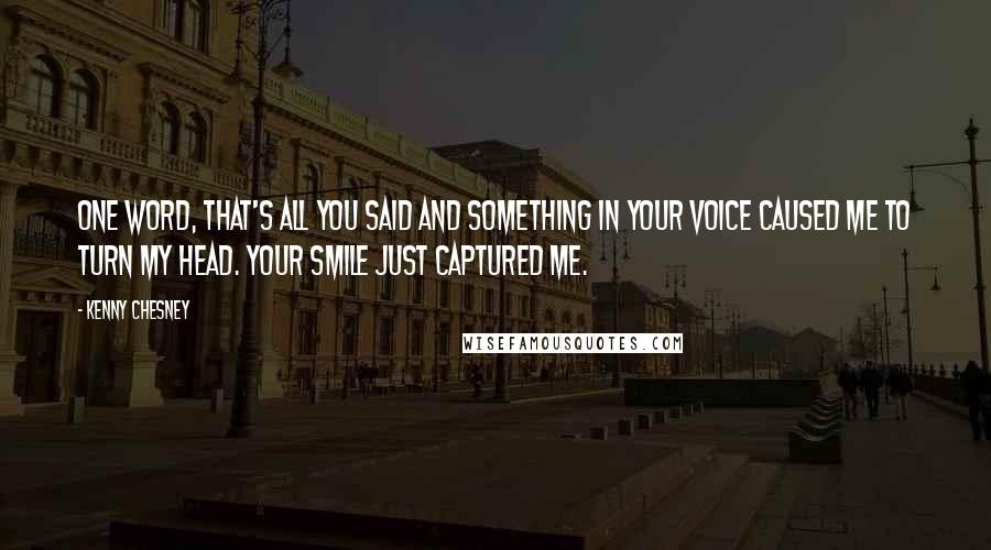 Kenny Chesney Quotes: One word, that's all you said and something in your voice caused me to turn my head. Your smile just captured me.