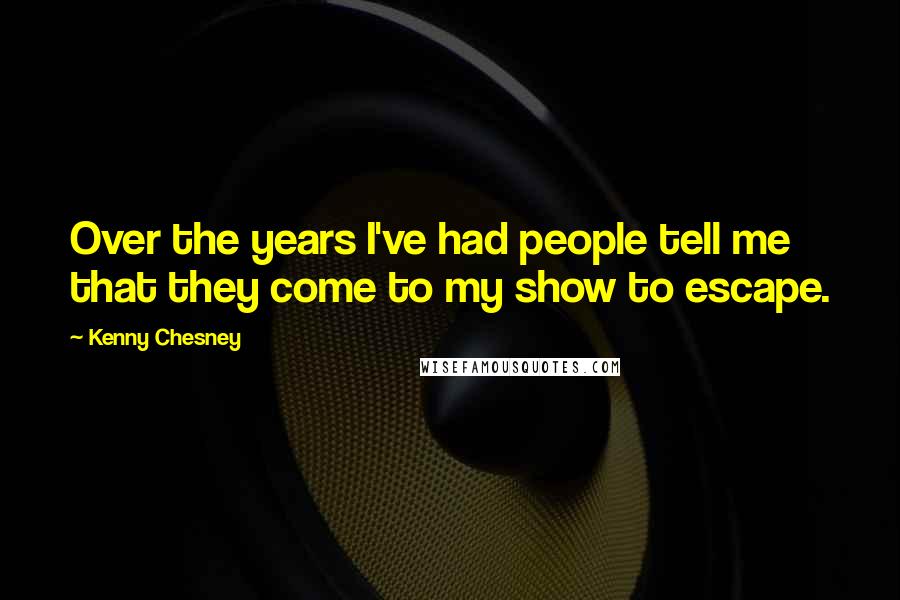 Kenny Chesney Quotes: Over the years I've had people tell me that they come to my show to escape.