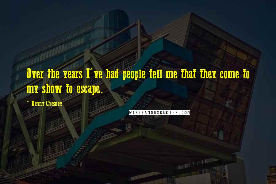 Kenny Chesney Quotes: Over the years I've had people tell me that they come to my show to escape.