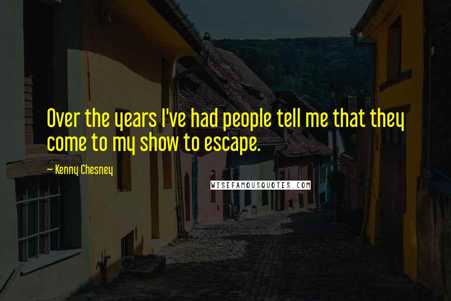 Kenny Chesney Quotes: Over the years I've had people tell me that they come to my show to escape.