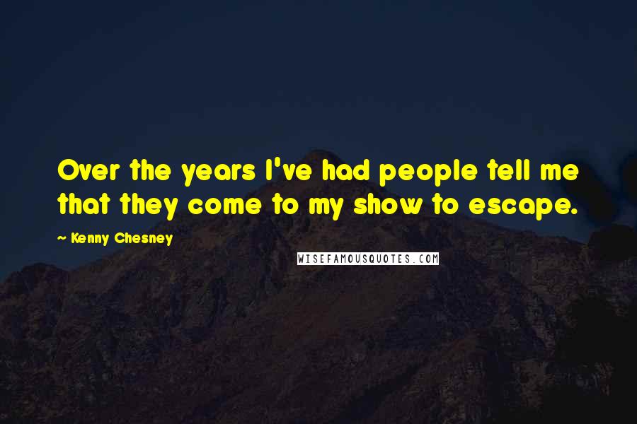 Kenny Chesney Quotes: Over the years I've had people tell me that they come to my show to escape.