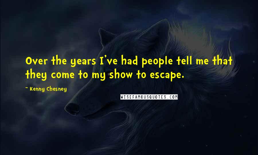 Kenny Chesney Quotes: Over the years I've had people tell me that they come to my show to escape.