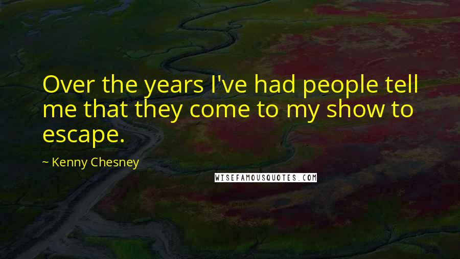 Kenny Chesney Quotes: Over the years I've had people tell me that they come to my show to escape.