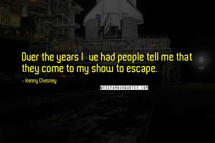 Kenny Chesney Quotes: Over the years I've had people tell me that they come to my show to escape.