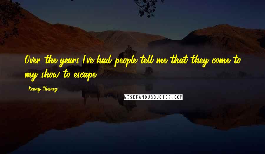 Kenny Chesney Quotes: Over the years I've had people tell me that they come to my show to escape.