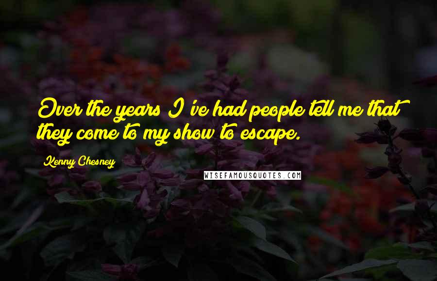 Kenny Chesney Quotes: Over the years I've had people tell me that they come to my show to escape.