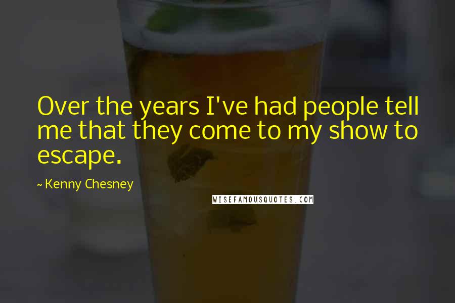 Kenny Chesney Quotes: Over the years I've had people tell me that they come to my show to escape.