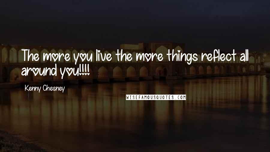 Kenny Chesney Quotes: The more you live the more things reflect all around you!!!!
