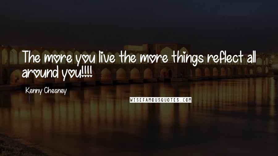 Kenny Chesney Quotes: The more you live the more things reflect all around you!!!!