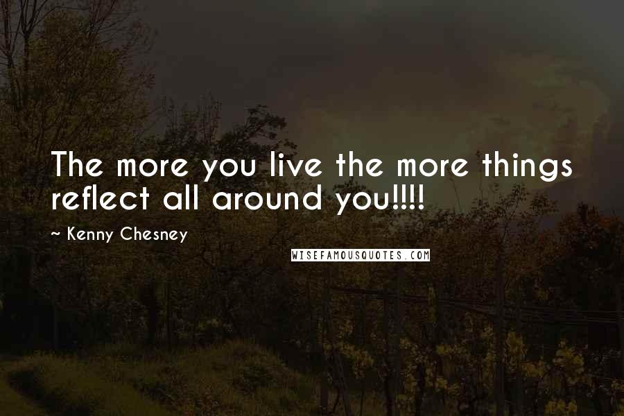 Kenny Chesney Quotes: The more you live the more things reflect all around you!!!!