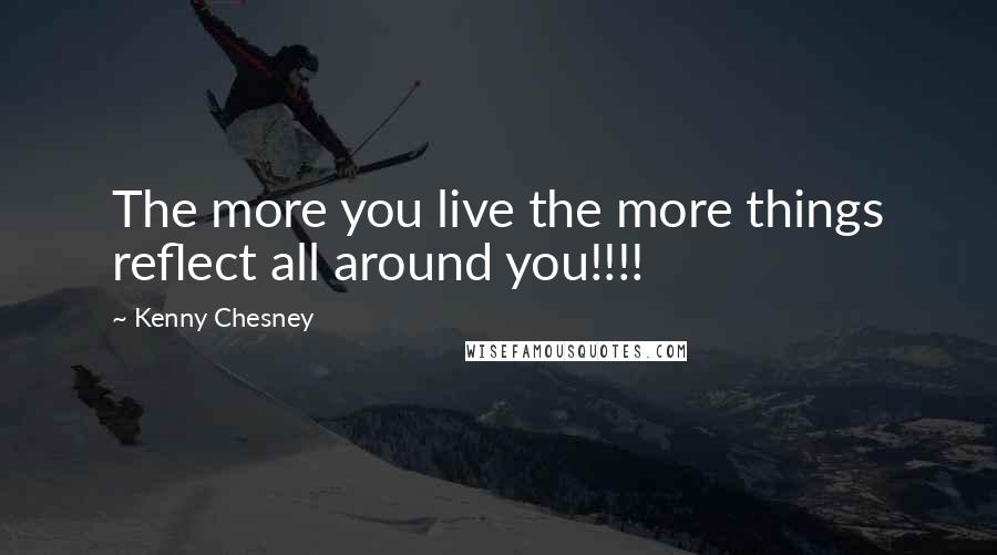 Kenny Chesney Quotes: The more you live the more things reflect all around you!!!!