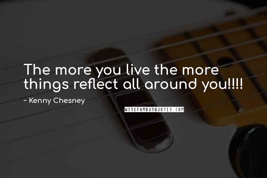 Kenny Chesney Quotes: The more you live the more things reflect all around you!!!!