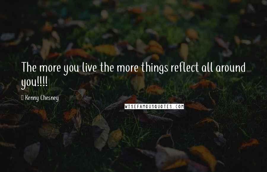 Kenny Chesney Quotes: The more you live the more things reflect all around you!!!!