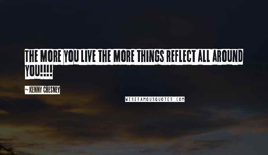 Kenny Chesney Quotes: The more you live the more things reflect all around you!!!!