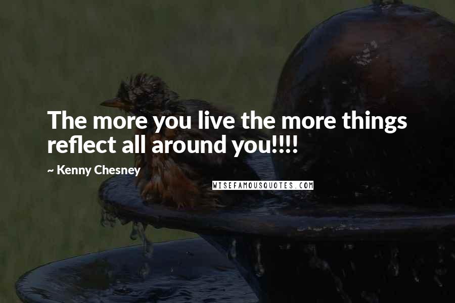 Kenny Chesney Quotes: The more you live the more things reflect all around you!!!!