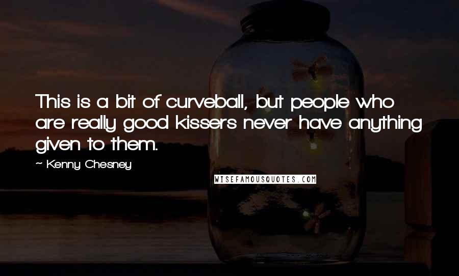 Kenny Chesney Quotes: This is a bit of curveball, but people who are really good kissers never have anything given to them.