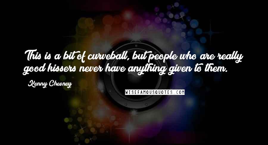 Kenny Chesney Quotes: This is a bit of curveball, but people who are really good kissers never have anything given to them.