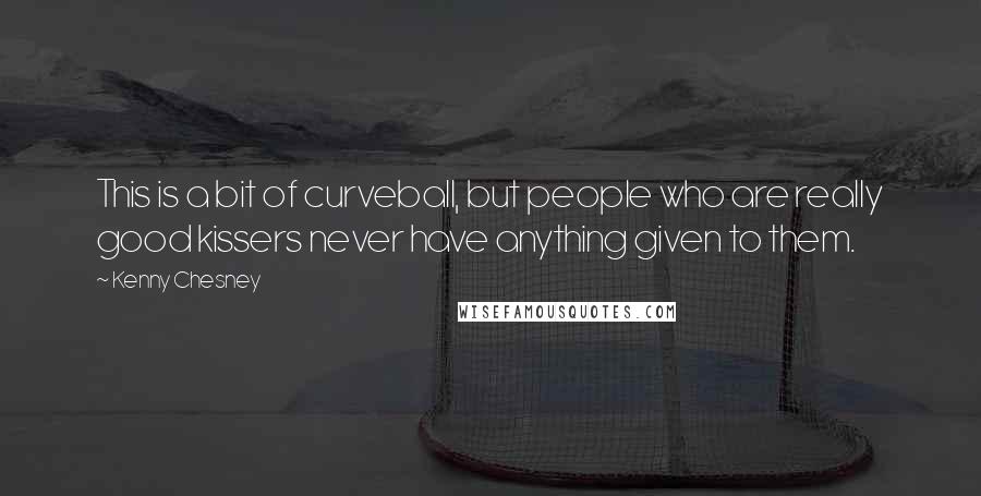 Kenny Chesney Quotes: This is a bit of curveball, but people who are really good kissers never have anything given to them.