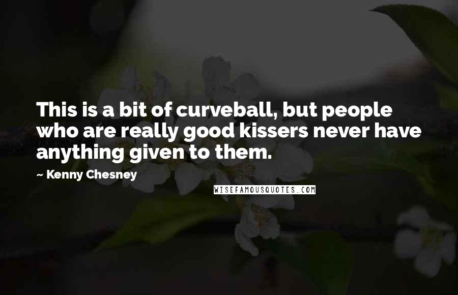 Kenny Chesney Quotes: This is a bit of curveball, but people who are really good kissers never have anything given to them.