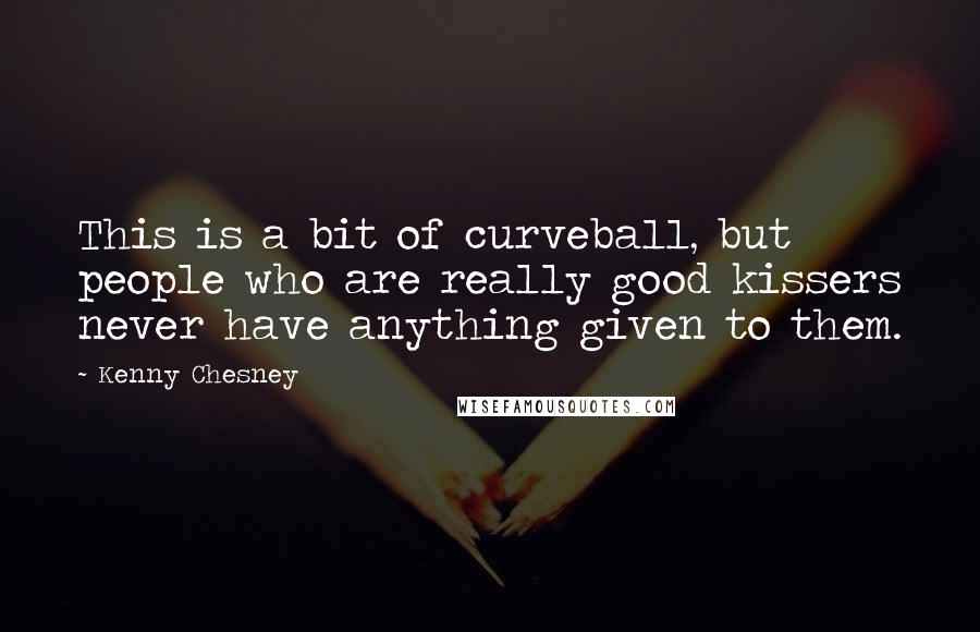 Kenny Chesney Quotes: This is a bit of curveball, but people who are really good kissers never have anything given to them.