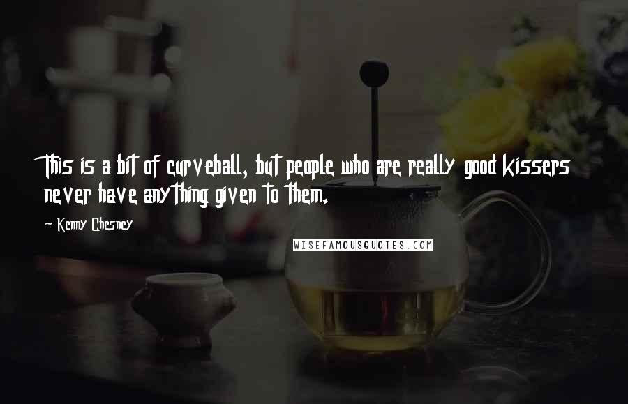 Kenny Chesney Quotes: This is a bit of curveball, but people who are really good kissers never have anything given to them.