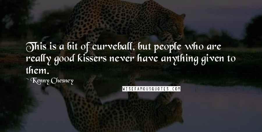 Kenny Chesney Quotes: This is a bit of curveball, but people who are really good kissers never have anything given to them.