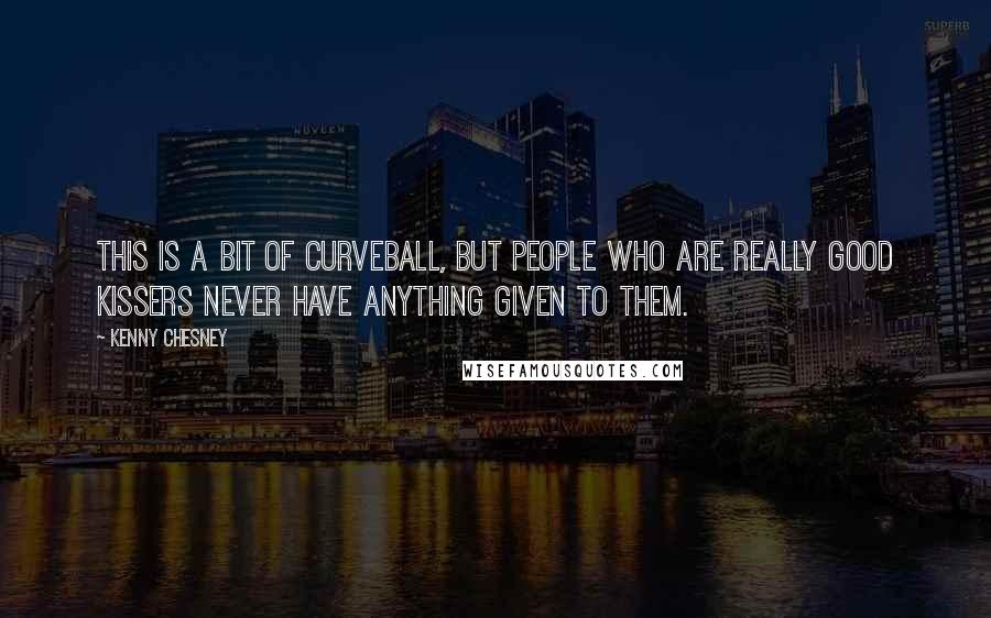 Kenny Chesney Quotes: This is a bit of curveball, but people who are really good kissers never have anything given to them.