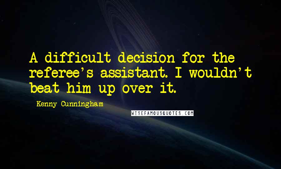 Kenny Cunningham Quotes: A difficult decision for the referee's assistant. I wouldn't beat him up over it.