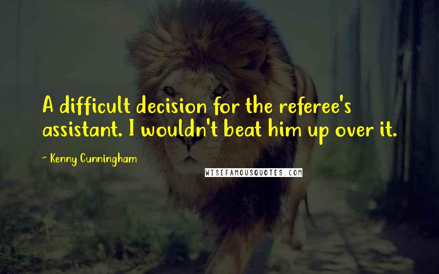 Kenny Cunningham Quotes: A difficult decision for the referee's assistant. I wouldn't beat him up over it.