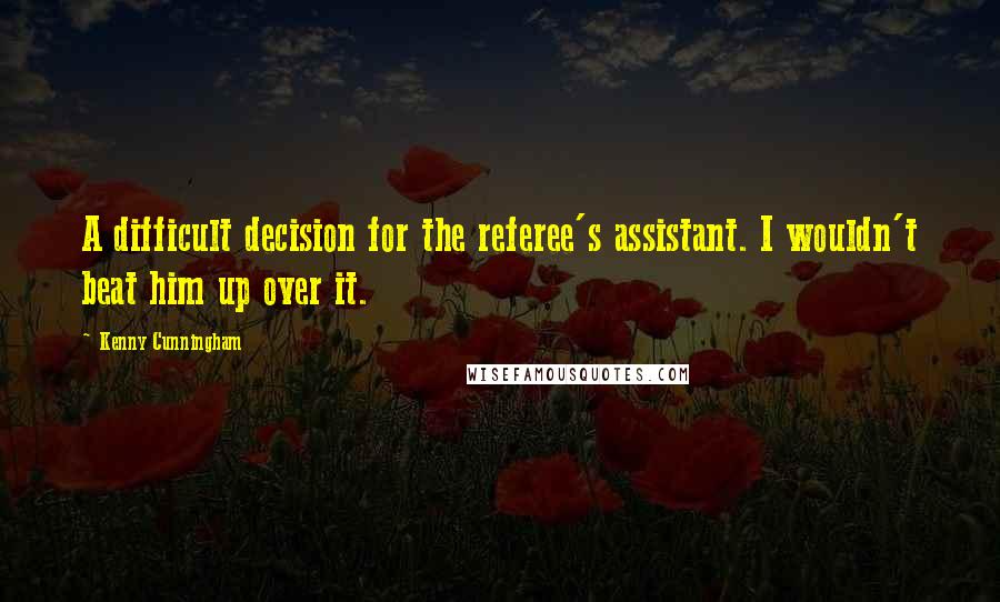 Kenny Cunningham Quotes: A difficult decision for the referee's assistant. I wouldn't beat him up over it.