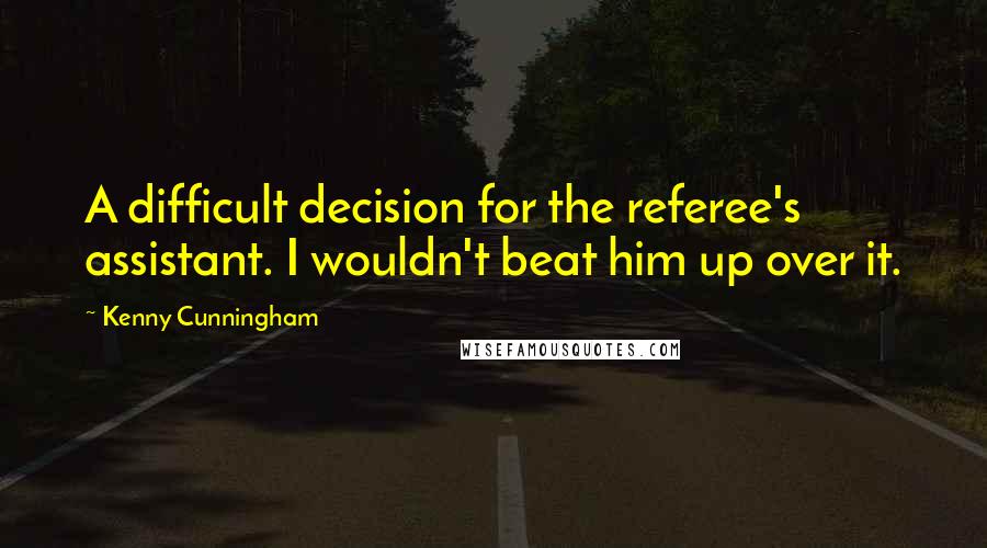 Kenny Cunningham Quotes: A difficult decision for the referee's assistant. I wouldn't beat him up over it.