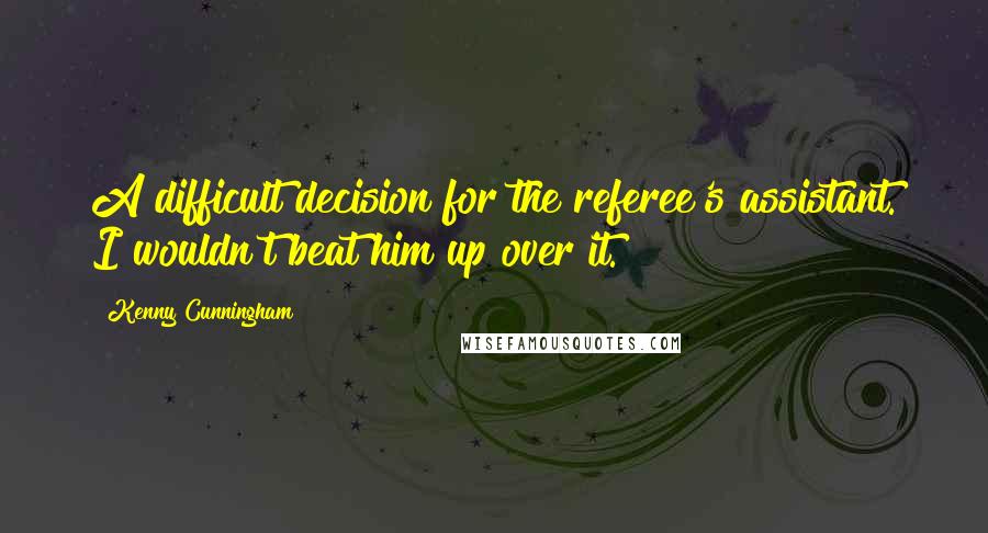 Kenny Cunningham Quotes: A difficult decision for the referee's assistant. I wouldn't beat him up over it.