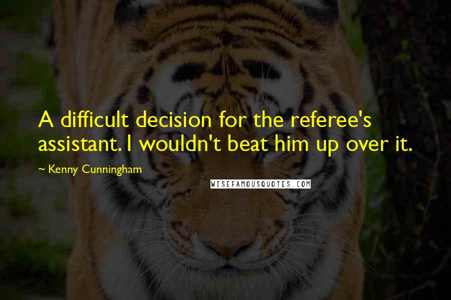 Kenny Cunningham Quotes: A difficult decision for the referee's assistant. I wouldn't beat him up over it.