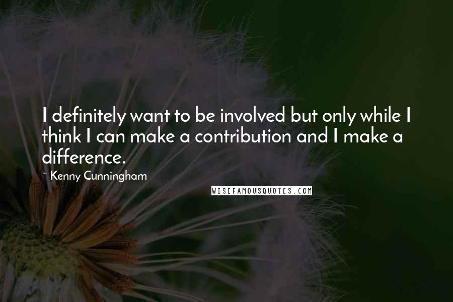 Kenny Cunningham Quotes: I definitely want to be involved but only while I think I can make a contribution and I make a difference.