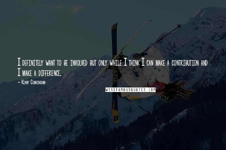 Kenny Cunningham Quotes: I definitely want to be involved but only while I think I can make a contribution and I make a difference.