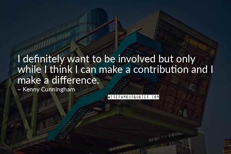 Kenny Cunningham Quotes: I definitely want to be involved but only while I think I can make a contribution and I make a difference.