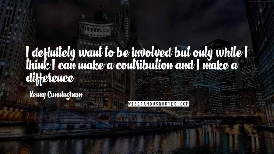 Kenny Cunningham Quotes: I definitely want to be involved but only while I think I can make a contribution and I make a difference.