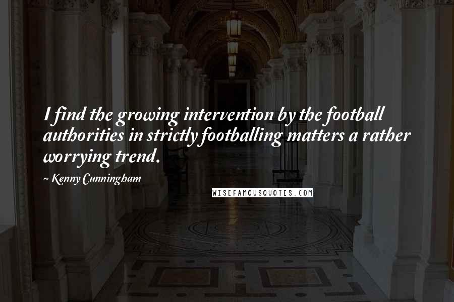 Kenny Cunningham Quotes: I find the growing intervention by the football authorities in strictly footballing matters a rather worrying trend.