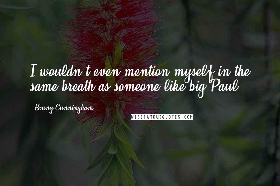 Kenny Cunningham Quotes: I wouldn't even mention myself in the same breath as someone like big Paul.