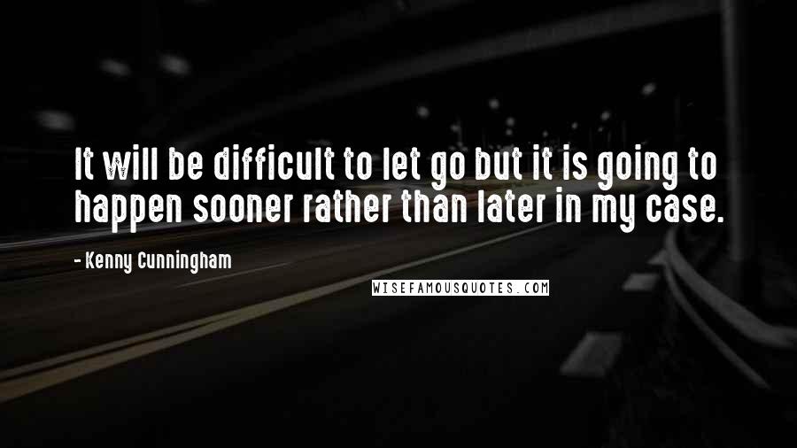 Kenny Cunningham Quotes: It will be difficult to let go but it is going to happen sooner rather than later in my case.