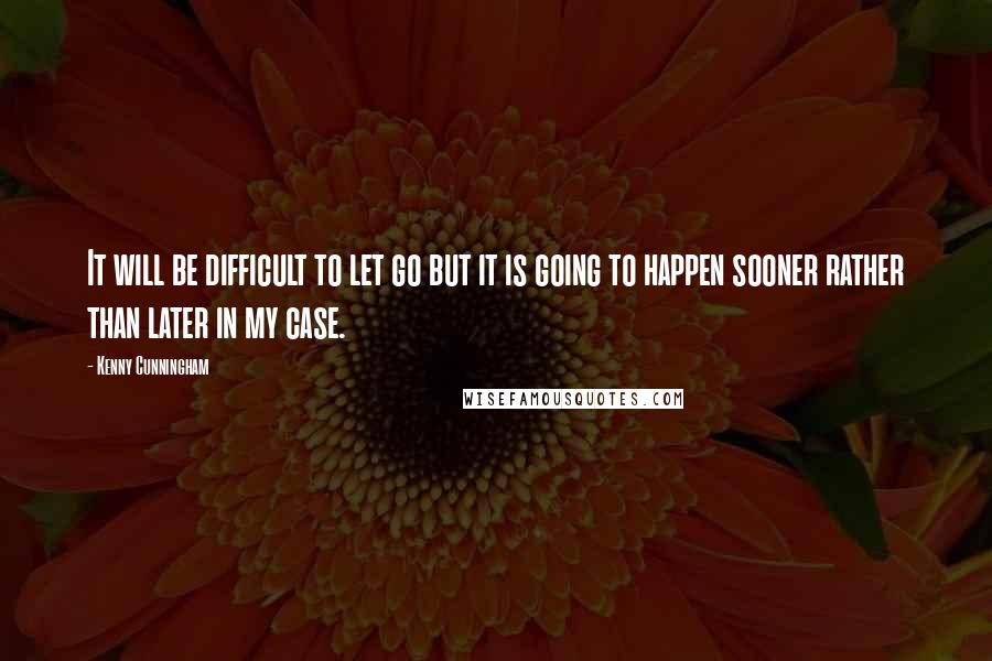 Kenny Cunningham Quotes: It will be difficult to let go but it is going to happen sooner rather than later in my case.