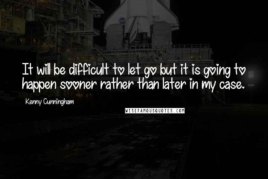 Kenny Cunningham Quotes: It will be difficult to let go but it is going to happen sooner rather than later in my case.