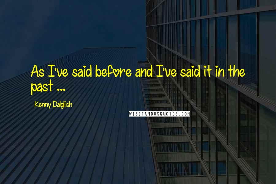 Kenny Dalglish Quotes: As I've said before and I've said it in the past ...