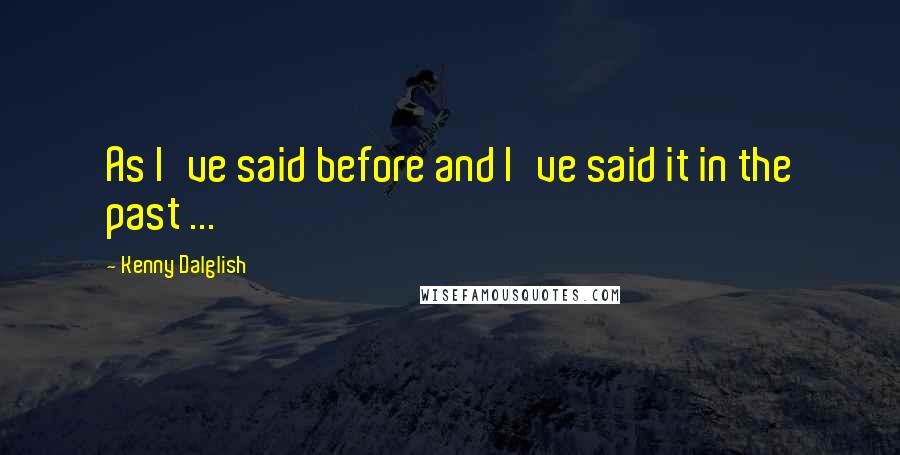 Kenny Dalglish Quotes: As I've said before and I've said it in the past ...