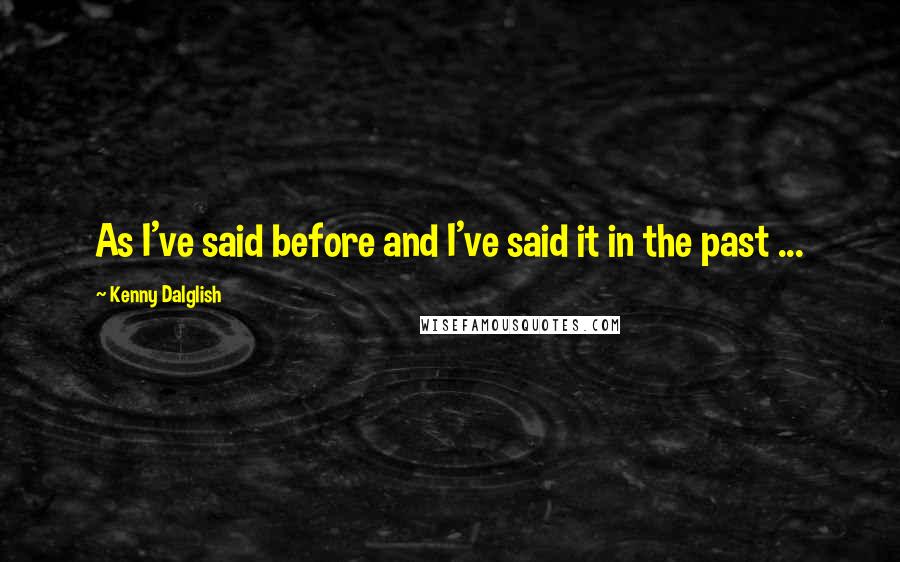 Kenny Dalglish Quotes: As I've said before and I've said it in the past ...