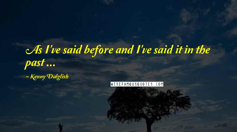 Kenny Dalglish Quotes: As I've said before and I've said it in the past ...