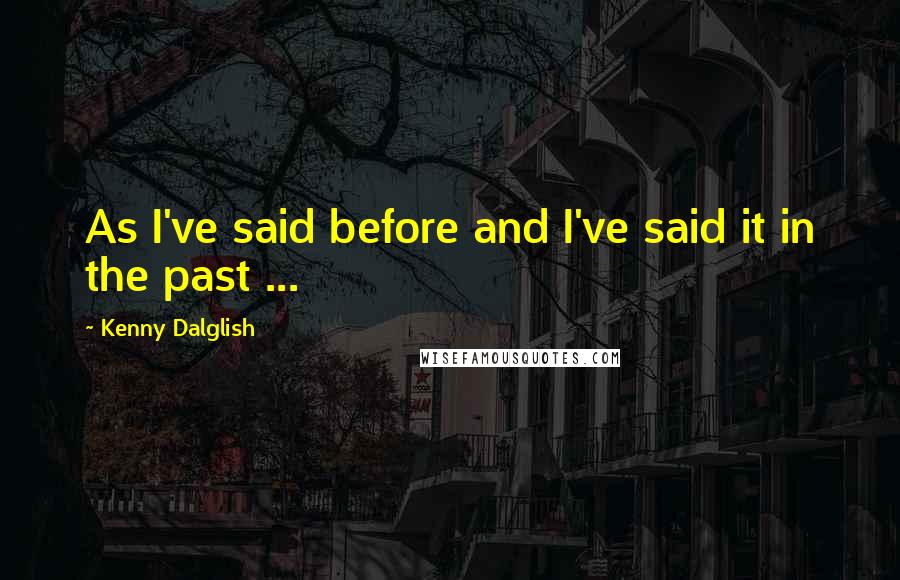 Kenny Dalglish Quotes: As I've said before and I've said it in the past ...