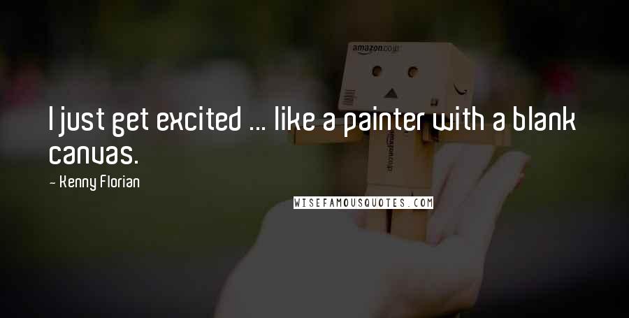 Kenny Florian Quotes: I just get excited ... like a painter with a blank canvas.